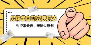 价值1980的男粉全自动变现玩法，封控率最低，无脑过原创-星河网创