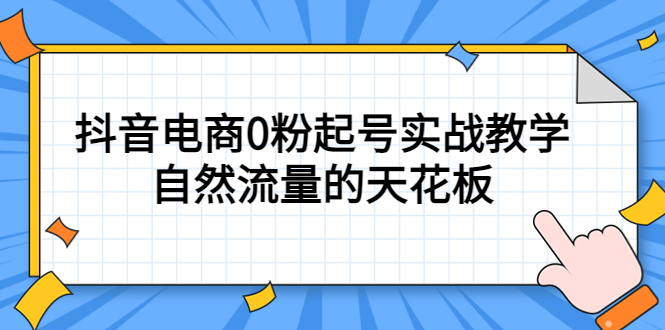 4月最新线上课，抖音电商0粉起号实战教学，自然流量的天花板-星河网创