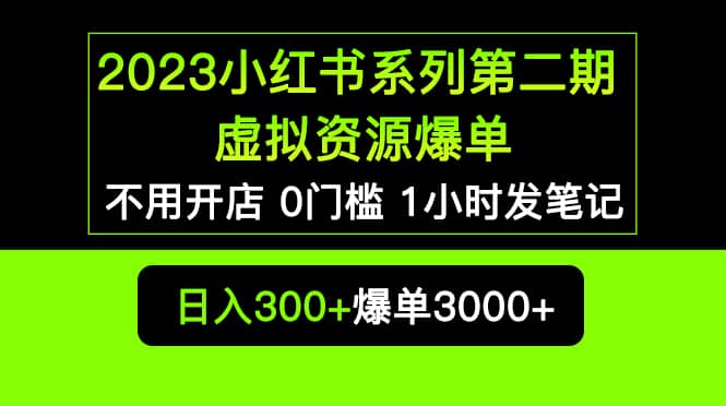 2023小红书系列第二期 虚拟资源私域变现爆单，不用开店简单暴利0门槛发笔记-星河网创