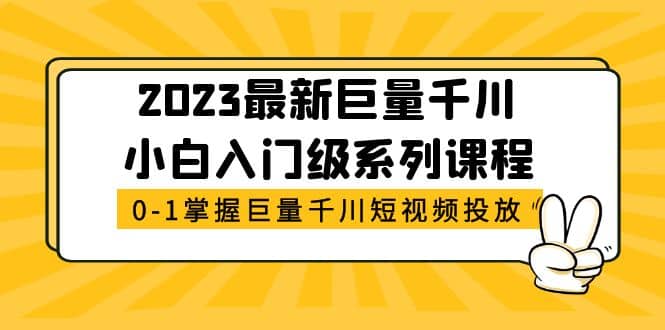 2023最新巨量千川小白入门级系列课程，从0-1掌握巨量千川短视频投放-星河网创