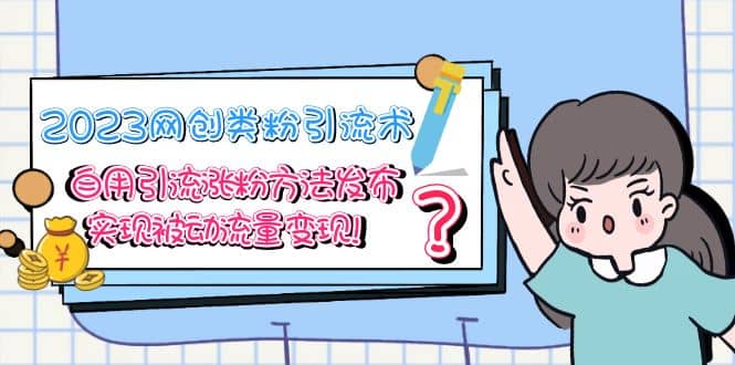 2023网创类粉引流术，自用引流涨粉方法发布，实现被动流量变现-星河网创