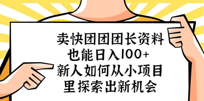 卖快团团团长资料也能日入100+ 新人如何从小项目里探索出新机会-星河网创
