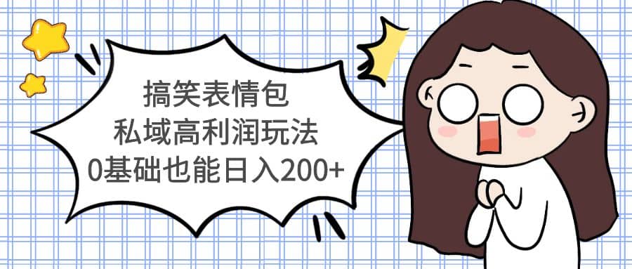 搞笑表情包私域高利润玩法-星河网创