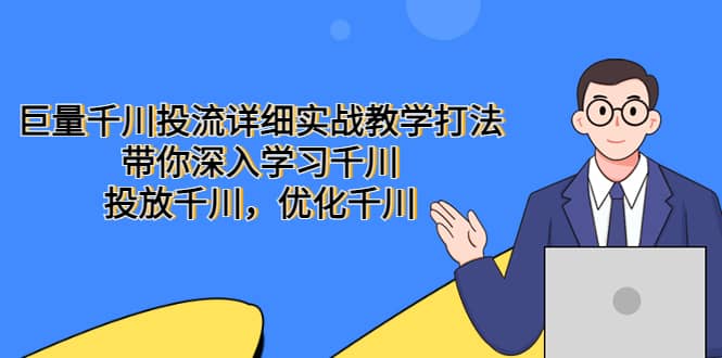 巨量千川投流详细实战教学打法:带你深入学习千川,投放千川,优化千川-星河网创