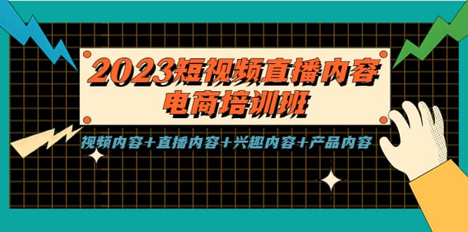 2023短视频直播内容·电商培训班，视频内容+直播内容+兴趣内容+产品内容-星河网创