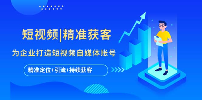 短视频|精准获客 为企业打造短视频自媒体账号 (精准定位+引流+持续获客)-星河网创