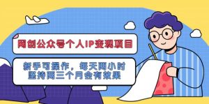 网创公众号个人IP变现项目：新手可操作，每天两小时，坚持两三个月会有效果-星河网创