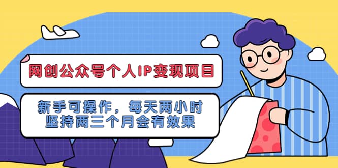 网创公众号个人IP变现项目：新手可操作，每天两小时，坚持两三个月会有效果-星河网创