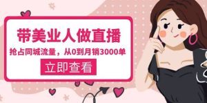 带美业人-做直播，抢占同城流量，打造门店盈利闭环系统 从0到月销3000单-星河网创