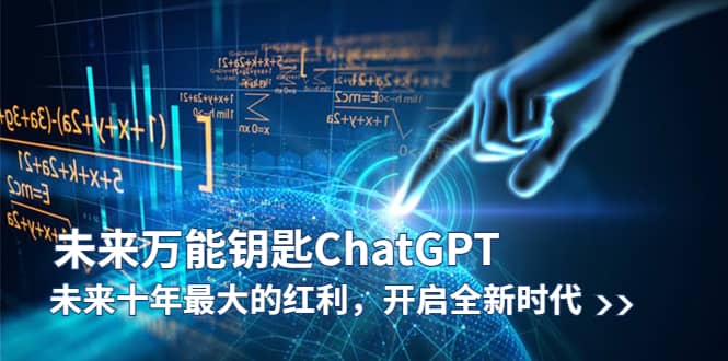 未来-万能钥匙/ChatGPT：未来十年最大的红利，开启全新时代-星河网创