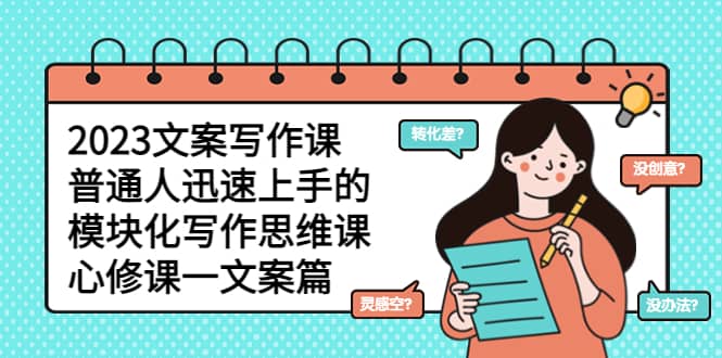 2023文案写作课，普通人迅速上手的，模块化写作思维课（心修课一文案篇）-星河网创