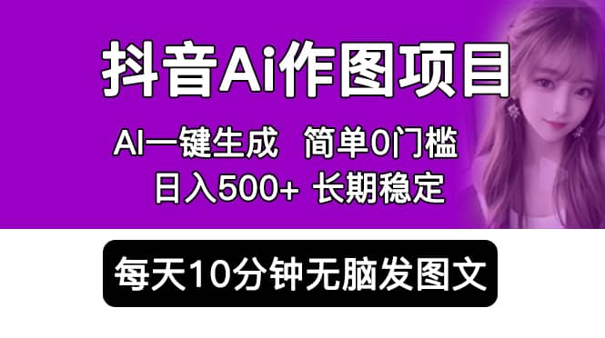 抖音Ai作图项目 Ai手机app一键生成图片 0门槛 每天10分钟发图文 日入500+-星河网创