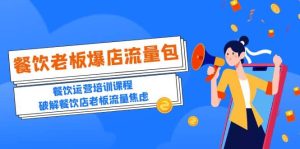 2023餐饮老板-爆店流量包，餐饮运营培训课程，破解餐饮店老板流量焦虑-星河网创