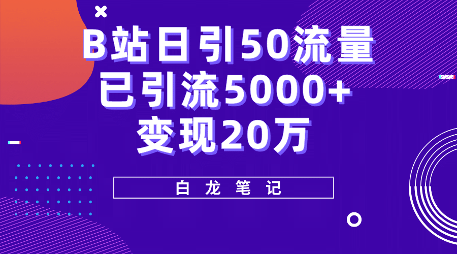 B站日引50+流量，实战已引流5000+变现20万，超级实操课程-星河网创