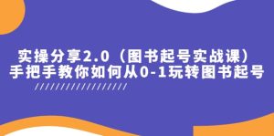 实操分享2.0(图书起号实战课),手把手教你如何从0-1玩转图书起号-星河网创
