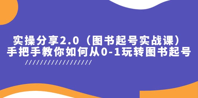实操分享2.0(图书起号实战课),手把手教你如何从0-1玩转图书起号-星河网创