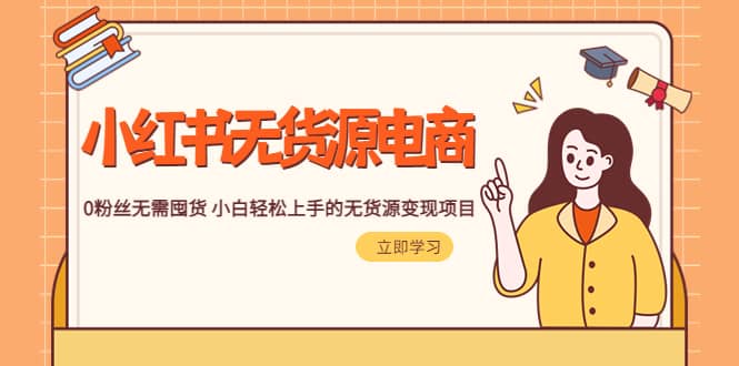 2023小红书·无货源电商1.0，0粉丝无需囤货 小白轻松上手的无货源变现项目-星河网创