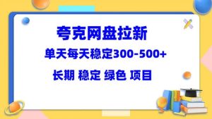 夸克网盘拉新项目：单天稳定300-500＋长期 稳定 绿色（教程+资料素材）-星河网创