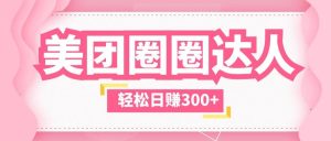 美团圈圈玩法，这样做，一天撸300+没有压力 零成本，不被坑-星河网创