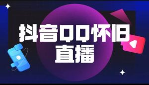 抖音QQ怀旧直播撸音浪变现项目（教程+软件+素材）-星河网创