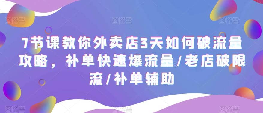 7节课教你外卖店3天如何破流量攻略，补单快速爆流量/老店破限流/补单辅助-星河网创