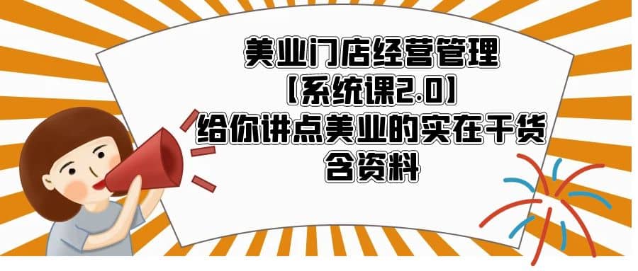 美业门店经营管理【系统课2.0】给你讲点美业的实在干货，含资料-星河网创