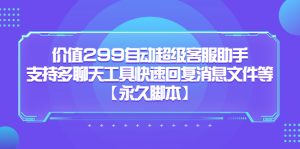 价值299自动超级客服助手，支持多聊天工具快速回复消息文件等-星河网创