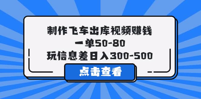 制作飞车出库视频赚钱,一单50-80,玩信息差日入300-500-星河网创