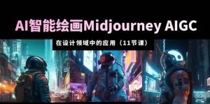 AI·智能绘画Midjourney AIGC 在设计领域中的应用 从入门到精通（11节课）-星河网创