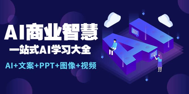AI商业智慧：一站式AI学习大全【AI+文案+PPT+图像+视频】-星河网创