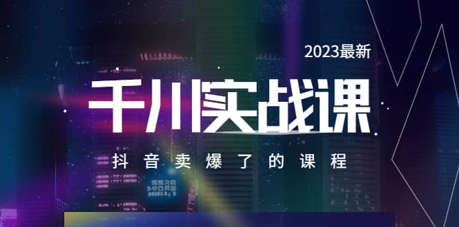 2023最新千川实操课,抖音卖爆了的课程(20节视频课)-星河网创