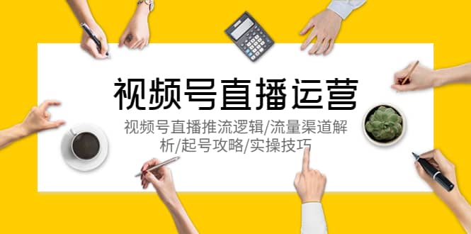 视频号直播运营，视频号直播推流逻辑/流量渠道解析/起号攻略/实操技巧-星河网创