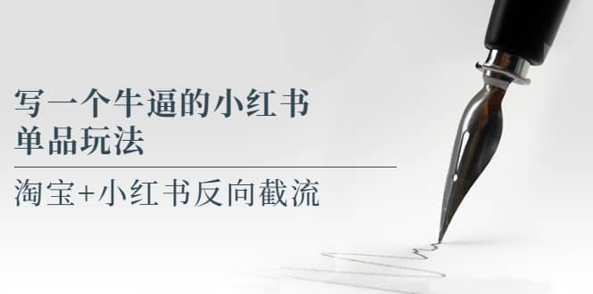 写一个牛逼的小红书单品玩法,淘宝+小红书反向截流!【某公众号付费文章】-星河网创