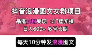 抖音浪漫图文暴力涨女粉项目 简单0门槛 每天10分钟发图文 日入600+长期多号-星河网创