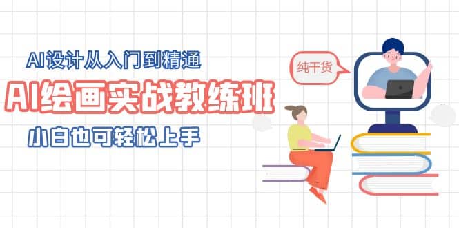 AI绘画实战教练班，AI设计从入门到精通，小白也可轻松上手-星河网创