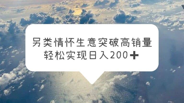 另类情怀信息差生意，突破高销量，轻松实现日入200+-星河网创
