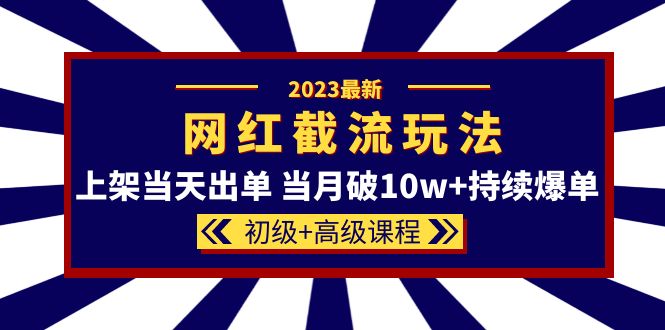 2023网红·同款截流玩法【初级+高级课程】上架当天出单 当月破10w+持续爆单-星河网创