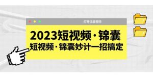 2023短视频·锦囊，短视频·锦囊妙计一招搞定，打开流量密码-星河网创