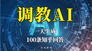 分享如何调教AI，一天生成100条知乎文章回答-星河网创