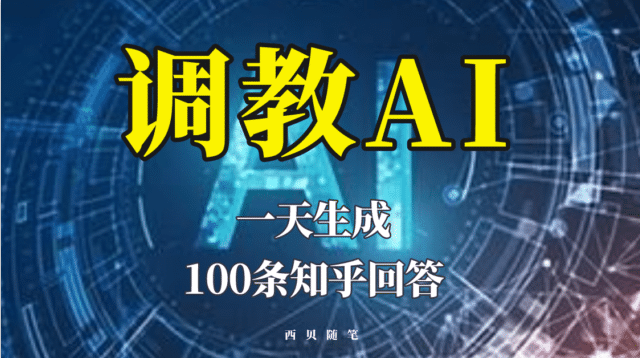 分享如何调教AI，一天生成100条知乎文章回答-星河网创