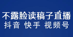不露脸读稿子直播玩法,抖音快手视频号,月入3w+详细视频课程-星河网创