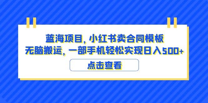 蓝海项目 小红书卖合同模板 无脑搬运 一部手机日入500+（教程+4000份模板）-星河网创