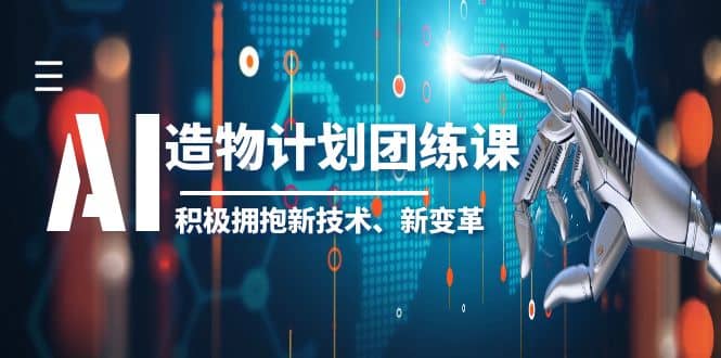 2023AI·造物·计划团练课第一期，积极拥抱新技术、新变革-星河网创