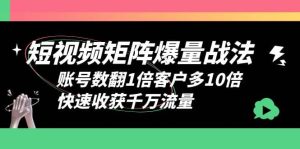 短视频-矩阵爆量战法，账号数翻1倍客户多10倍，快速收获千万流量-星河网创