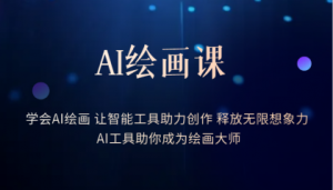 AI绘画课:让智能工具助力创作 释放无限想象力 助你成为绘画大师-星河网创