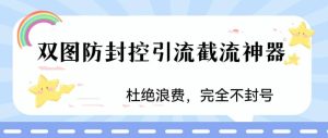 火爆双图防封控引流截流神器，最近非常好用的短视频截流方法-星河网创