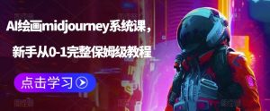 AI绘画midjourney系统课，新手从0-1完整保姆级教程-星河网创