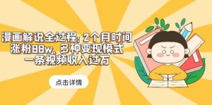 漫画解说全过程：2个月时间涨粉88w，多种变现模式，一条视频收入过万-星河网创