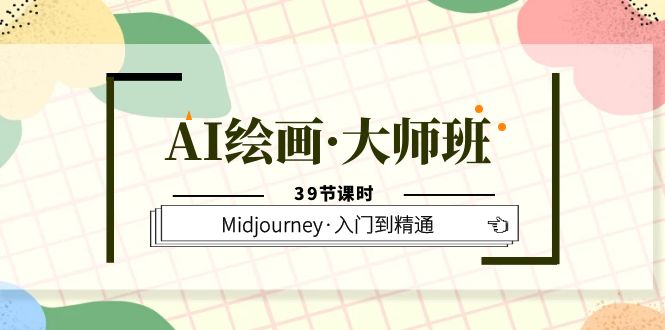 AI绘画·大师班,Midjourney·入门到精通(39节课时)-星河网创