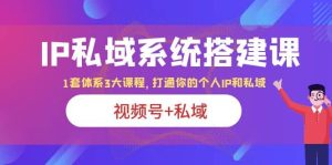 IP私域 系统搭建课,视频号+私域 1套 体系 3大课程,打通你的个人ip私域-星河网创